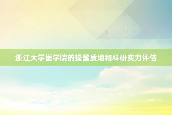 浙江大学医学院的提醒质地和科研实力评估